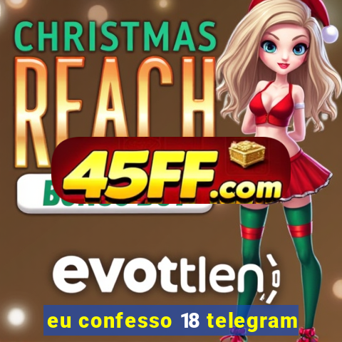 eu confesso 18 telegram